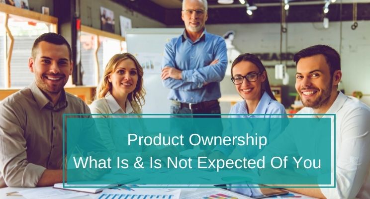 Product Ownership: What Is And Is Not Expected Of You